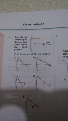 KÜRESEL AYNALAR
3.
1.
Asal eksene
paralel gön-
derilen ışın
çukur ayna-
nasıl
Asal
M Eksen
dan
yansır?
Odak
(F: Odak noktası M: Merkez noktası)
olan
A)
B)
ni ay
A)
C)
D)
C)
M.
E)