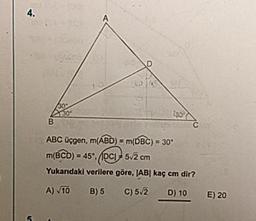 ABC üçgen, m(ABD) = m(DBC) = 30°
m(BCD) = 45°. 10C| = 5v2 cm
Yukarıdaki verilere göre, |AB| kaç cm dir?
A) 10 B) 5 C) 5/2 D) 10
E) 20
