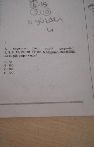 bus
9110
sayısının bazı pozitif çarpanları;
2, 3, 8, 12, 24, 30, 36' dir. A sayısının alabileceği
en küçük değer kaçtır?
A) 72
B) 180
C) 360
D) 720