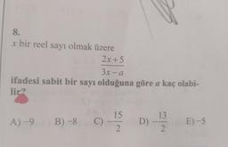 8.
x bir reel sayı olmak üzere
2x + 5
3x - a
ifadesi sabit bir sayı olduğuna göre a kaç olabi-
lir?
15
13
A-9
B)-8
C)-
E) -5