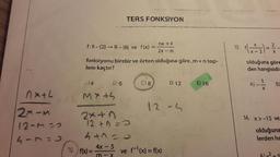 TERS FONKSİYON
х
f: R - {2} → R- {6} ve f(x) =
nx + 4
2x - m
13. f
) =
1
- 2
fonksiyonu birebir ve örten olduğuna göre,m+n top-
lamı kaçtır?
olduğuna göre
den hangisidir
(0)8
D 12
E) 16
A) --
B)
nxth
.)4 0:6
Myth
12
-
27-M
12-m-
9-1 :
2
2x in
12+ 0-3
4
( 6 ) f(x) = 42
14. x>-15 ve
olduğuna
lerden ha
4x -ve f'(x)=f(x)
m
-
X
Alx2.5
