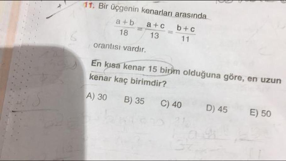 11. Bir üçgenin kenarları arasında
a + b + c b + c
1813 11
orantısı vardır.
En kısa kenar 15 birim olduğuna göre, en uzun
kenar kaç birimdir?
A) 30 B) 3 C) 40 D) 45 E) 50
