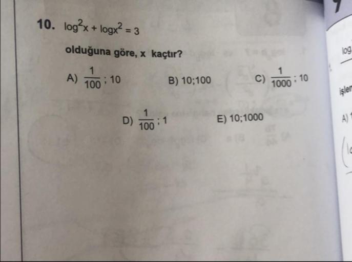 10. logʻx + logx? = 3
olduğuna göre, x kaçtır?
A) 100:10 B) 10;100
C) 1000 : 10
işler
D) 100; 1
E) 10;1000
A)