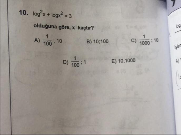 10. logʻx + logx? = 3
olduğuna göre, x kaçtır?
A) 100:10 B) 10;100
C) 1000 : 10
işler
D) 100; 1
E) 10;1000
A)
