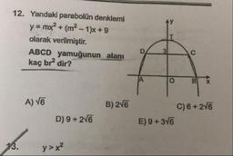 12. Yandaki parabolün denklemi
y = mx + (m² – 1)x +9
olarak verilmiştir.
ABCD yamuğunun alanı
kaç br dir?
3
A) V6
B) 2V6
C) 6 + 2V6
D) 9 + 2V6
E) 9 +3V6
13.
y > x?
C.
