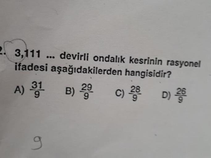 3,111 ... devirli ondalık kesrinin rasyonel
ifadesi aşağıdakilerden hangisidir?
A) 31 B) C) 28 D) *
9
