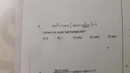 2. cos2x + sinx:( sinx+cosx-1
Ifadesinin sade hali hangisidir?
A) 0 B) 1 C) sinx D) cotx
E) tanx
tanx.cotx-cosecx. (sinx+1)
