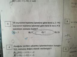 DY (-24) + (-16) = +40
A) (-2
C) 05 = 1
a=-2 is
18 sayısının toplama işlemine göre tersi a, 7-11)
sayısının toplama işlemine göre tersi b ise a + b
işleminin sonucu kaçtır?
A)-7 B) C)7 D) 29
A) -6
-18
-
10
Aşağıda verilen çıkarma işlemlerinden hangis.
inin sonucu doğru olarak verilmiştir?
A) (+15) - (+13) = -2
B) (-19) - (-22) = -3
işleminin:
A-9