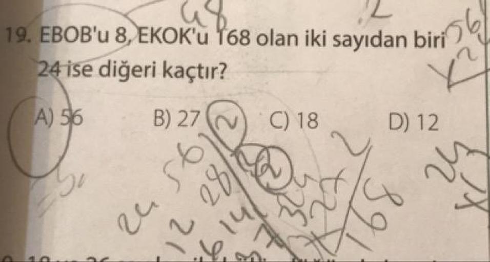 19. EBOB'u 8, EKOK'u 168 olan iki sayıdan biri
24 ise diğeri kaçtır?
(A) 5 B) 27 ~ C) 18 D 12
yu
28
e 56
12
hig.
2
