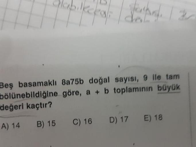 labilka
Beş basamaklı 8a75b doğal sayısı, 9 ile tam
bölünebildiğine göre, a + b toplamının büyük
değeri kaçtır?
A) 14 B) 15 C) 16 D) 17 E) 18