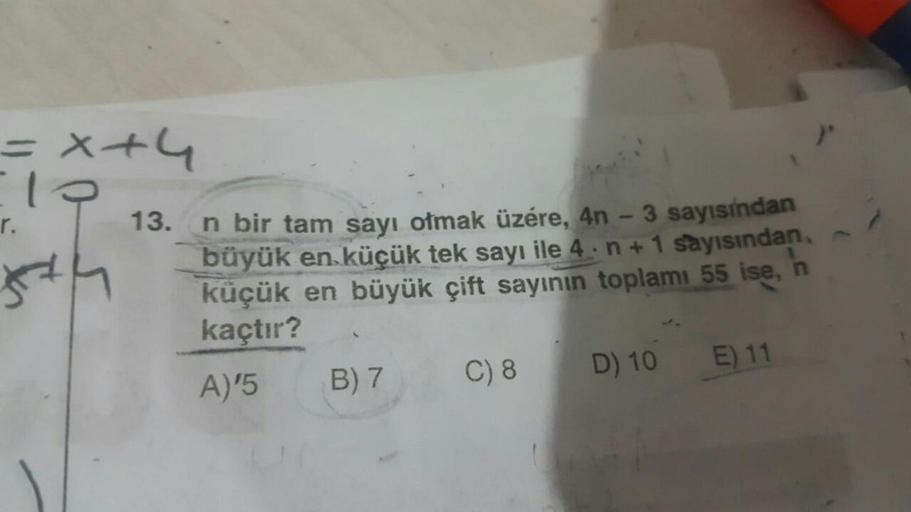 =x
+4
r.
13.
n bir tam sayı olmak üzére, 4n - 3 sayısından
büyük en küçük tek sayı ile 4. n + 1 sayısından
küçük en büyük çift sayının toplamı 55 ise,
kaçtır?
A5 B7 C8D) 10 E) 11