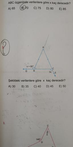 ABC üçgeninde verilenlere göre x kaç derecedir?
A) 65
(B) 70
C) 75
D) 80
E) 85
X +80°
D в
3х
Е
Şekildeki verilenlere göre x kaç derecedir?
A) 30 B) 35 C) 40 D) 45 E) 50
0
0Z+X
1400
