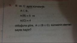 3.
B ve C aynk kümelerdir.
ACB
S(B) = 5 ve
s(C) = 4
olduğuna göre, AU (BUC) kümesinin eleman
sayısı kaçtır?