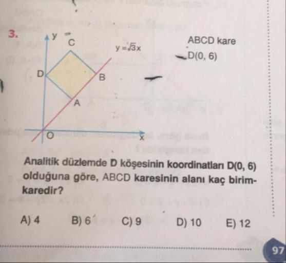 3x
ABCD kare
D(0,6)
Analitik düzlemde D köşesinin koordinatları D(0, 6).
olduğuna göre, ABCD karesinin alanı kaç birim-
karedir?
A) 4
B) 6'
C) 9
D) 10
E) 12
97
