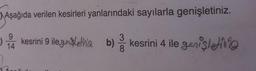 Aşağıda verilen kesirleri yanlarındaki sayılarla genişletiniz.
in kesrini 9 ile geniblełnie
b) kesrini 4 ile genişletinsa
