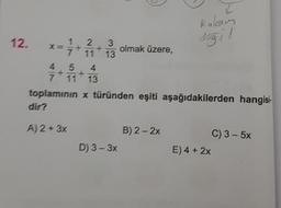 Rakam
12.
*=*+ * i olmak üzere,
değil
toplamının x türünden eşiti aşağıdakilerden hangisi
dir?
A) 2 + 3x
B) 2 - 2x
C) 3-5x
D) 3 - 3x
E) 4 + 2x