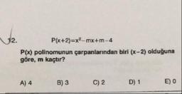 12
P(x+2)=x2-mx+m-4
P(x) polinomunun çarpanlarından biri (x-2) olduğuna
göre, m kaçtır?
A) 4
B) 3
C) 2
D) 1
E) O
