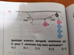 1
10.
tavan w
ww
UUUUUUUUU
53°
...)37°
yatay
yatay
X
Şekildeki sistemin dengede olabilmesi için
Kipine Y cisminden kaç tane asılmalıdır?
A) 3 B) 4 C)
6 D ) 8 E) 10
bebido Debime