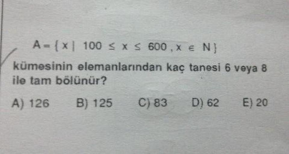 A- {x 100 SXS 600X E NJ
kümesinin elemanlarından kac tanesi 6 veya 8
ile tam bölünür?
A) 126 B) 125 C) 83 D) 62 E) 20