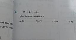 8.
- 24+ (-24) -(+24)
işleminin sonucu kaçtır?
haki hava sica
A) 72
B) -72
C) -48
D) 48
arum'da haya: