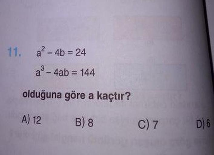 11. a? - 4b = 24
a - 4ab = 144
olduğuna göre a kaçtır?
A) 12 B8 C7
D) 6
