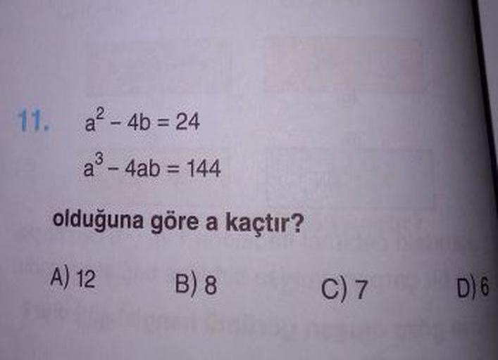 11. a? - 4b = 24
a - 4ab = 144
olduğuna göre a kaçtır?
A) 12 B8 C7
D) 6
