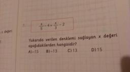 Ž -4 = 3 - 2
degerl
Yukarıda verilen denklemi sağlayan x değeri
aşağıdakilerden hangisidir?
A)-15 B)-13 C)13
D) 15
