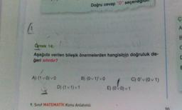 Doğru cevap "D" seçenegrum.
Ornek 14:
Aşağıda verilen bileşik önermelerden hangisinin doğruluk de-
geri sıfırdır?
A) (1 VO) VO
B
&
D) (1) VI
) (0 v 1)'vo
I C) 0'v (011)
E) (
OO) v1
9. Sinif MATEMATIK Konu Anlatimli