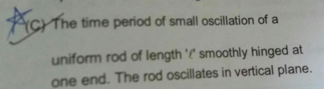 The time period of small oscillation of a uniform rod of length smoothly hinged at one end The rod oscillates in vertical plane