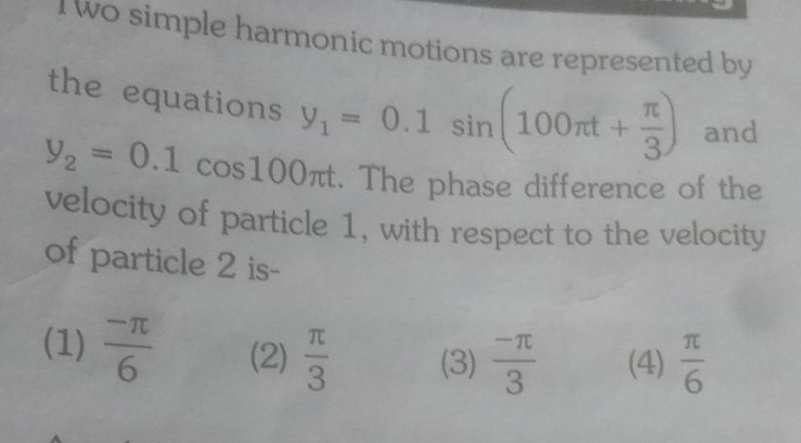 wo simple harmonic motions are represented by the equations y 0 1 sin 100nt F 3 and Y 0 1 cos100nt The phase difference of the velocity of particle 1 with respect to the velocity of particle 2 is 1 2 3 3 3 4