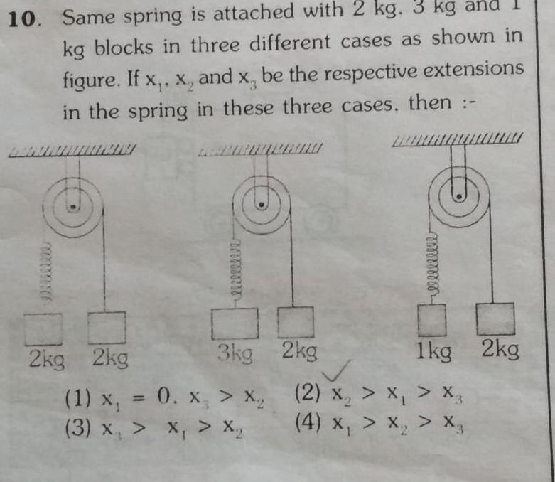 10 Same spring is attached with 2 kg 3 kg and kg blocks in three different cases as shown in figure If x x and x be the respective extensions in the spring in these three cases then www lilllleee 2kg 2kg 3kg 1 x 0 x X 3 x X Xq Felllllllll 2kg 1kg 2kg 2 x x Xz x X 4 X X X3