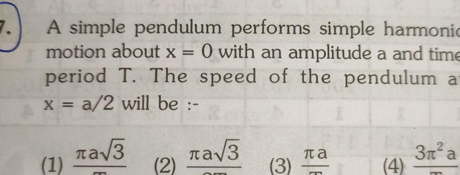 A simple pendulum performs simple harmonic motion about x O with an amplitude a and time period T The speed of the pendulum a x a 2 will be 1 3 2 a 3 OF 3 Ta P 4 2 3 a m