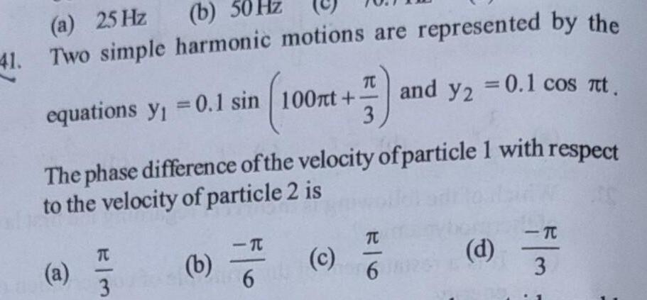 a 25 Hz b 50 Hz 41 Two simple harmonic motions are represented by the equations y 0 1 sin 100nt a The phase difference of the velocity of particle 1 with respect to the velocity of particle 2 is W 3 b 539 F 0 c and y2 0 1 cos t TC 6 d TC 3