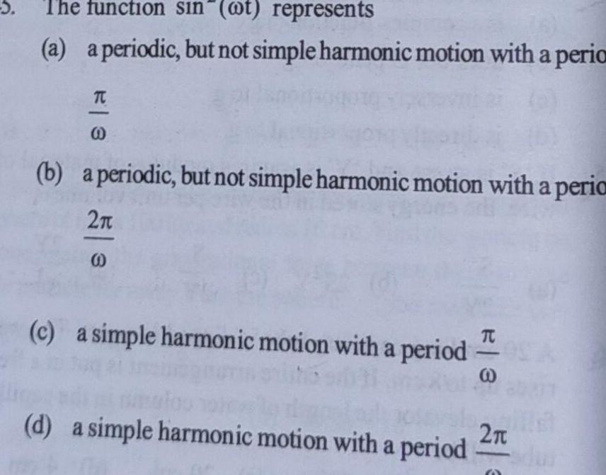 5 The function sin t represents a a periodic but not simple harmonic motion with a peria TC 0 b a periodic but not simple harmonic motion with a peria 2 c a simple harmonic motion with a period d a simple harmonic motion with a period 3 2