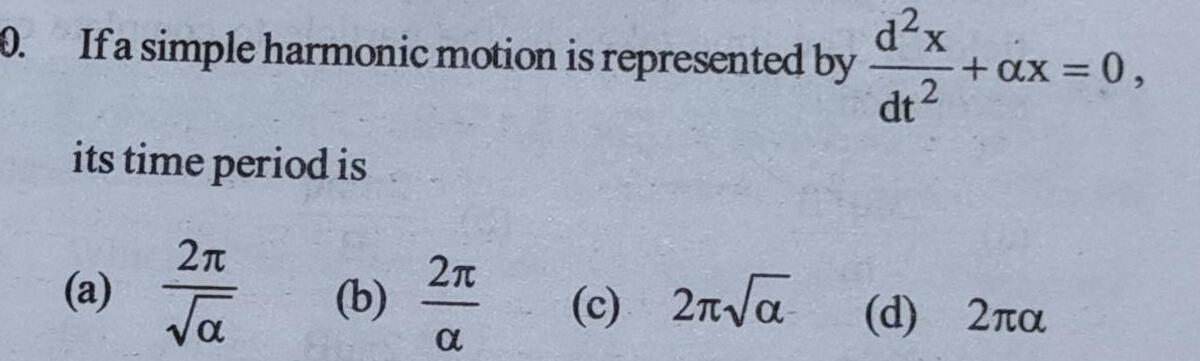 0 If a simple harmonic motion is represented by dt its time period is a 2 a b 2T a d x 2 c 2 ax 0 d 2