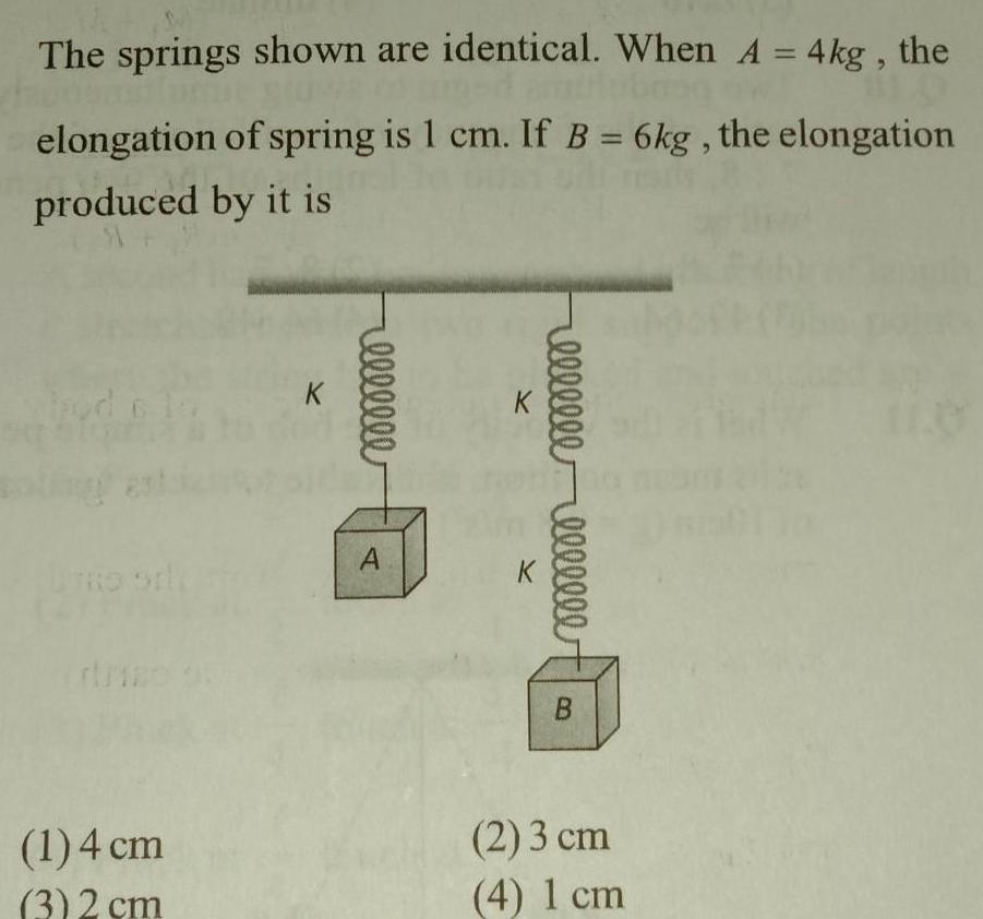 The springs shown are identical When A 4kg the elongation of spring is 1 cm If B 6kg the elongation produced by it is TRO 1 4 cm 3 2 cm rellllle A K K elllllllllllll B 2 3 cm 4 1 cm