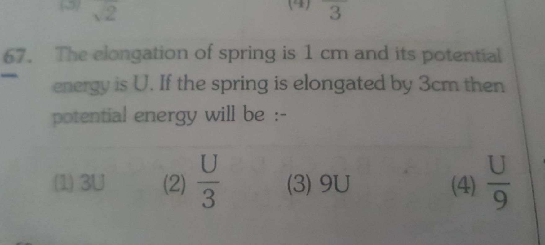 3 67 The elongation of spring is 1 cm and its potential energy is U If the spring is elongated by 3cm then potential energy will be 1 3U 2 U 3 9U 4 bla