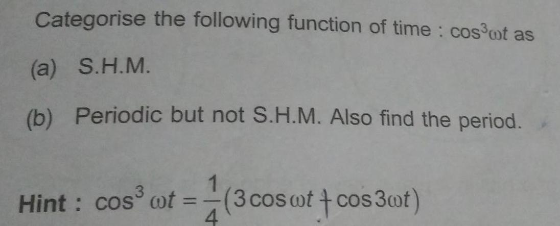 Categorise the following function of time cos ot as a S H M b Periodic but not S H M Also find the period Hint cos wf 3 cos wt cos3wt 4