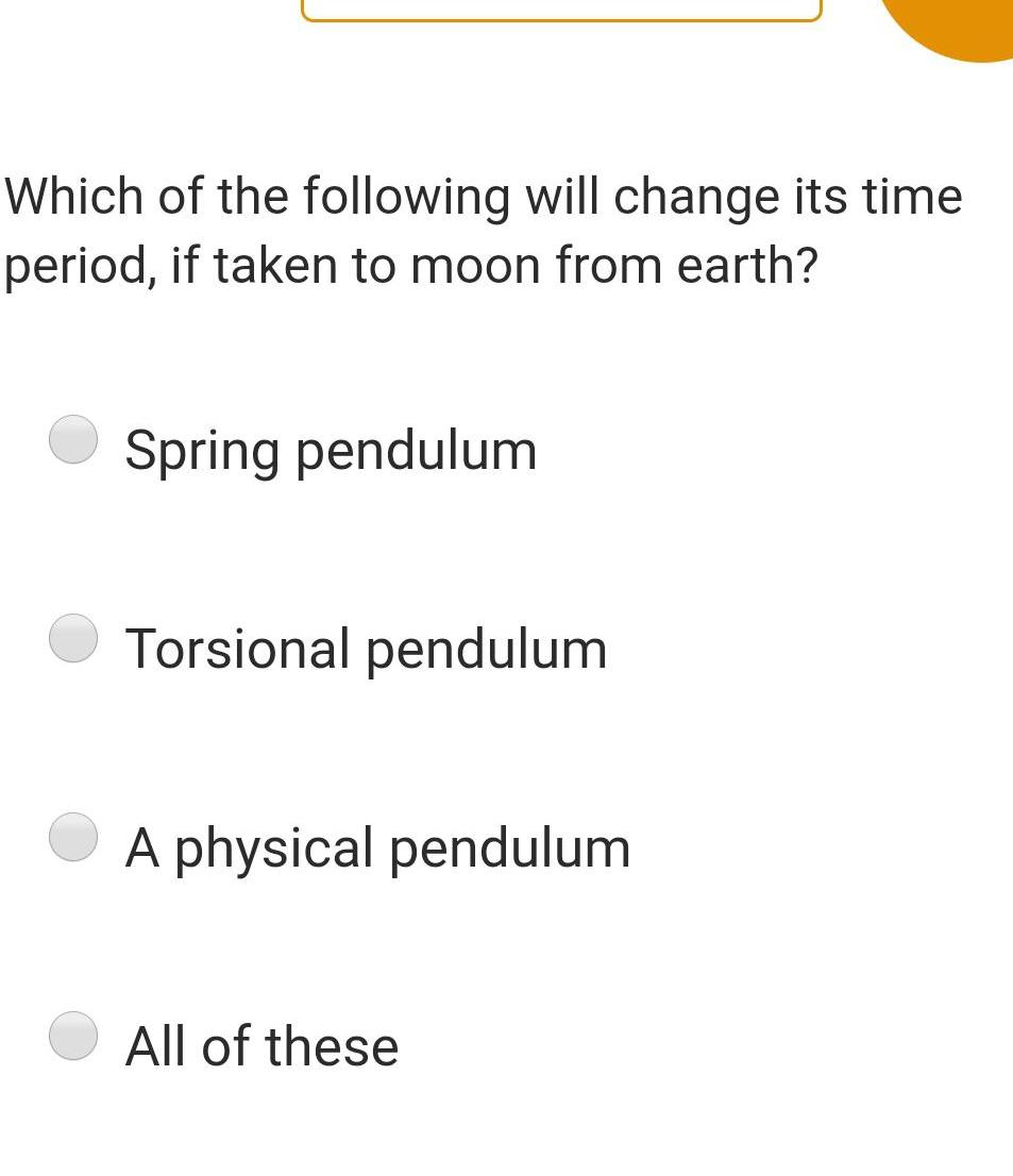 Which of the following will change its time period if taken to moon from earth Spring pendulum Torsional pendulum A physical pendulum All of these