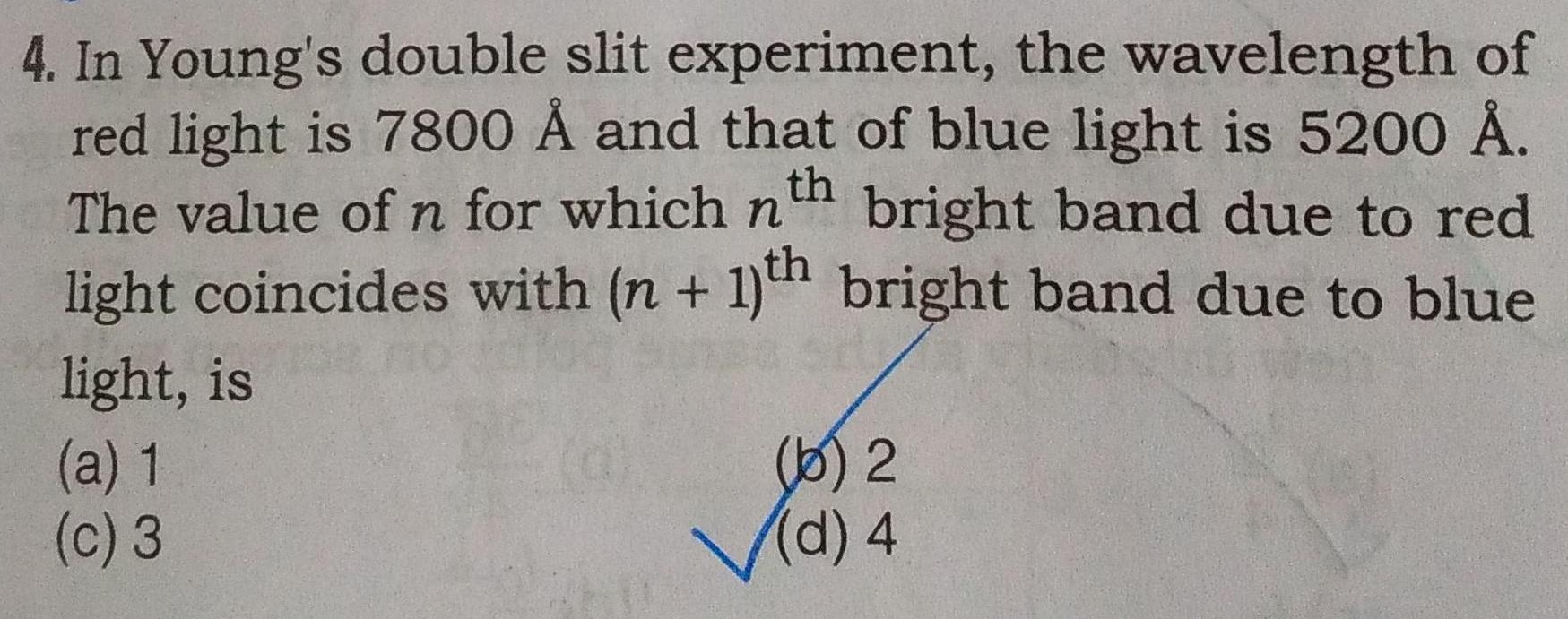 th 4 In Young s double slit experiment the wavelength of red light is 7800 and that of blue light is 5200 The value of n for which n bright band due to red light coincides with n 1 th bright band due to blue light is a 1 c 3 6 2 d 4