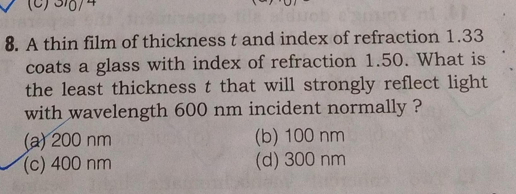 10 8 A thin film of thickness t and index of refraction 1 33 coats a glass with index of refraction 1 50 What is the least thickness t that will strongly reflect light with wavelength 600 nm incident normally a 200 nm c 400 nm b 100 nm d 300 nm