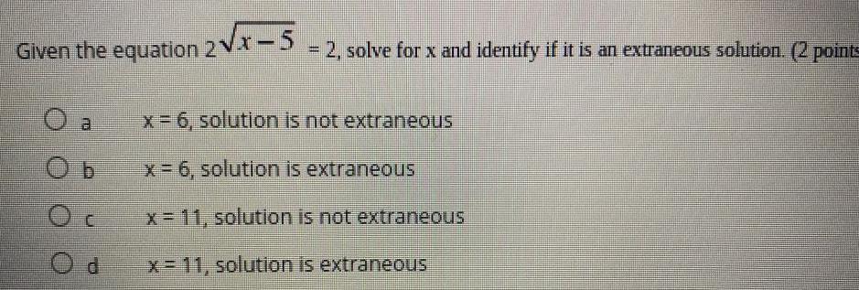 Given the equation 2 x 5 2 solve for x and identify if it is an extraneous solution 2 points O a Ob OC x 6 solution is not extraneous x 6 solution is extraneous x 11 solution is not extraneous x 11 solution is extraneous