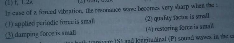 1 f In case of a forced vibration the resonance wave becomes very sharp when the 1 applied periodic force is small 2 quality factor is small 3 damping force is small 4 restoring force is small both transvere S and longitudinal P sound waves in the ea