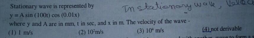 Stationary wave is represented by y A sin 100t cos 0 01x where y and A are in mm t in sec and x in m The velocity of the wave 1 1 m s 2 10 m s 3 10 m s In stationary wave 4 not derivable wave to form a s