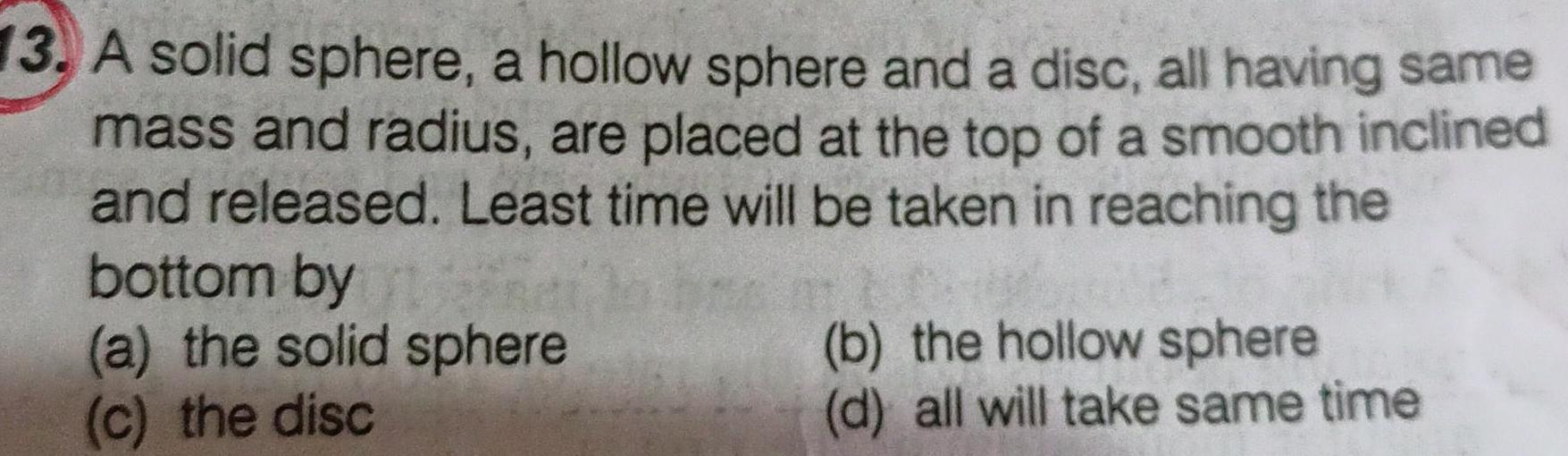 [ANSWERED] 13 A solid sphere a hollow sphere and a disc all having same