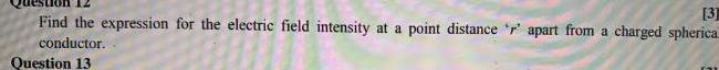 3 Find the expression for the electric field intensity at a point distance r apart from a charged spherica conductor Question 13