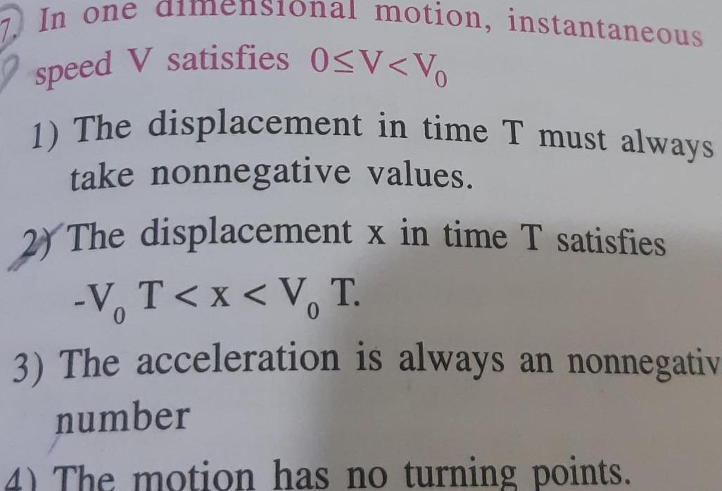 In one nens motion instantaneous speed V satisfies 0 V Vo 1 The displacement in time T must always take nonnegative values 2 The displacement x in time T satisfies V T x V T 3 The acceleration is always an nonnegativ number 4 The motion has no turning points