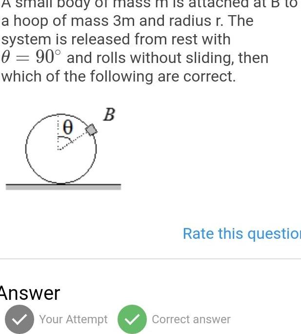 A small boay lass m a hoop of mass 3m and radius r The system is released from rest with 0 90 and rolls without sliding then which of the following are correct B 10 Answer Your Attempt at B to Rate this question Correct answer