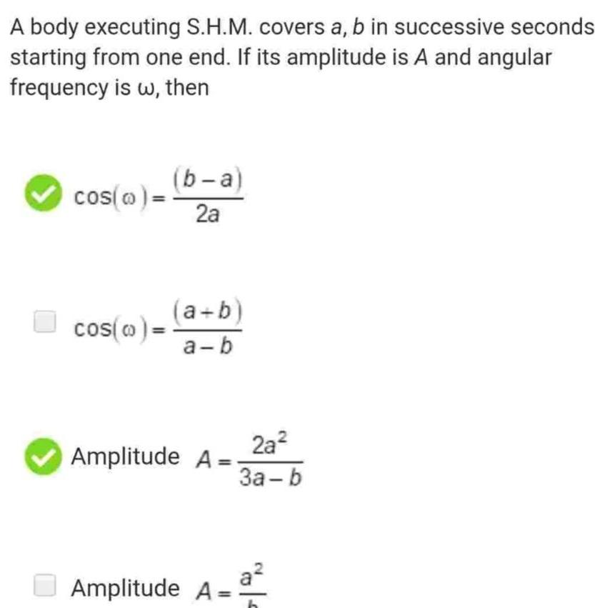 A body executing S H M covers a b in successive seconds starting from one end If its amplitude is A and angular frequency is w then cos o cos o b a 2a a b a b Amplitude A 2a 3a b a Amplitude A