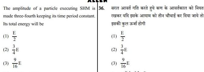 The amplitude of a particle executing SHM is 36 made three fourth keeping its time period constant Its total energy will be E 0 1 1 20 2 3 E sua a 1 2 3 2 E dan faed Refendat